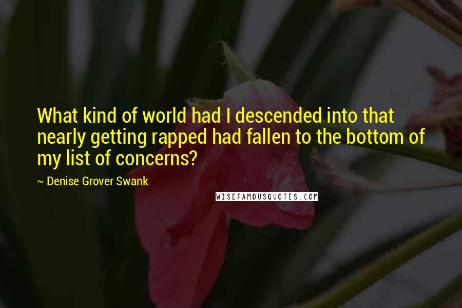 Denise Grover Swank Quotes: What kind of world had I descended into that nearly getting rapped had fallen to the bottom of my list of concerns?