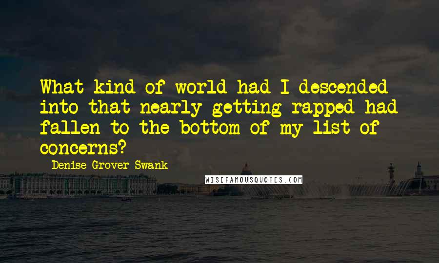 Denise Grover Swank Quotes: What kind of world had I descended into that nearly getting rapped had fallen to the bottom of my list of concerns?