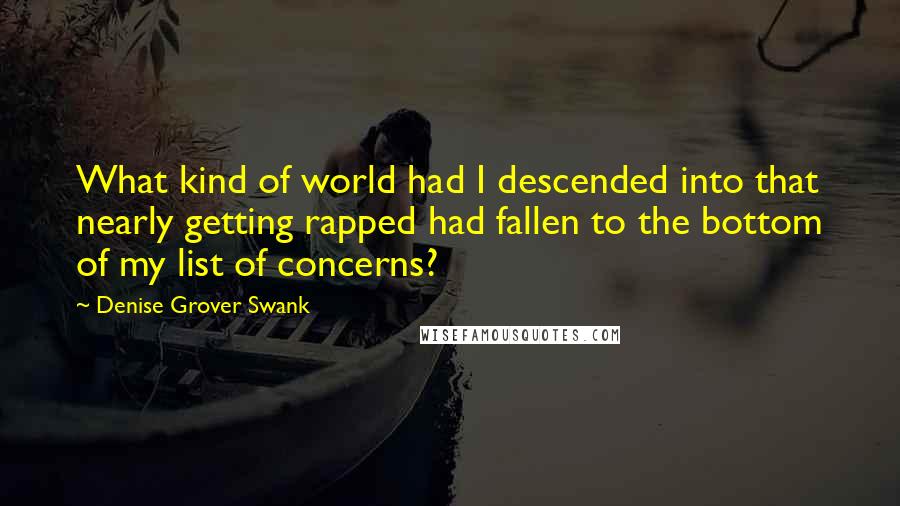 Denise Grover Swank Quotes: What kind of world had I descended into that nearly getting rapped had fallen to the bottom of my list of concerns?