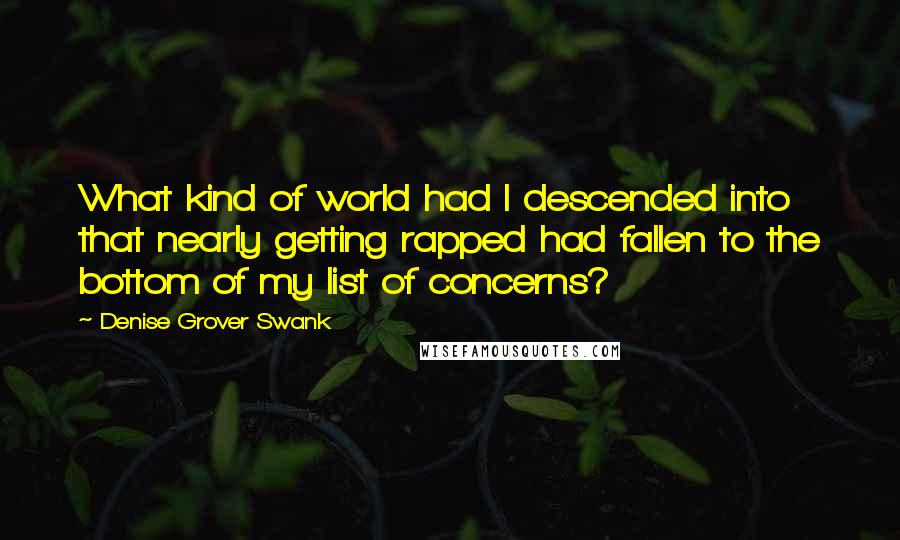 Denise Grover Swank Quotes: What kind of world had I descended into that nearly getting rapped had fallen to the bottom of my list of concerns?