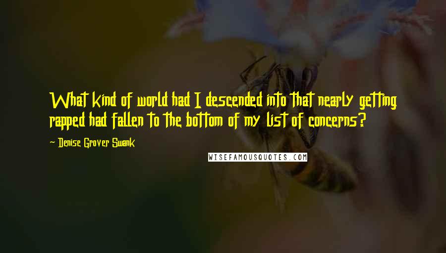 Denise Grover Swank Quotes: What kind of world had I descended into that nearly getting rapped had fallen to the bottom of my list of concerns?