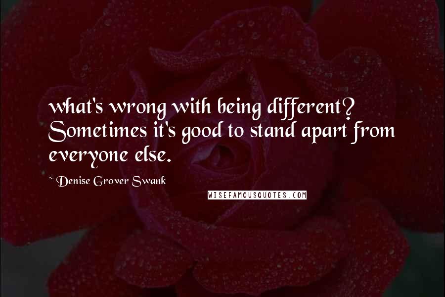 Denise Grover Swank Quotes: what's wrong with being different? Sometimes it's good to stand apart from everyone else.