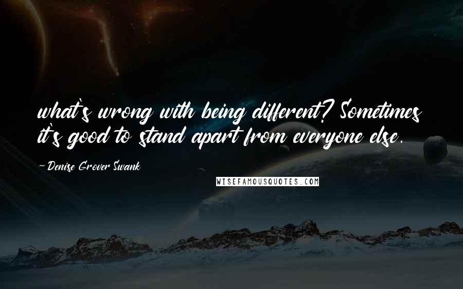 Denise Grover Swank Quotes: what's wrong with being different? Sometimes it's good to stand apart from everyone else.