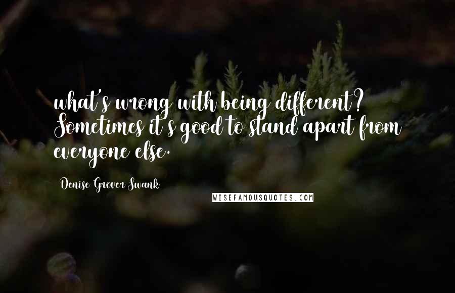 Denise Grover Swank Quotes: what's wrong with being different? Sometimes it's good to stand apart from everyone else.