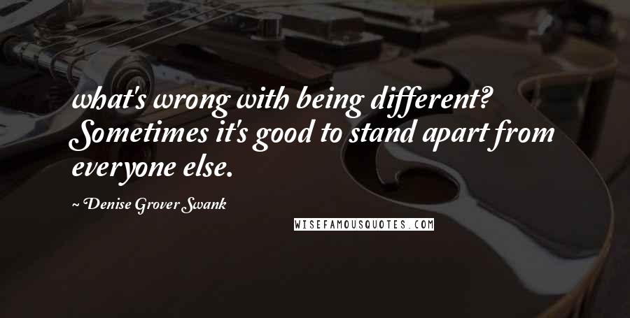Denise Grover Swank Quotes: what's wrong with being different? Sometimes it's good to stand apart from everyone else.
