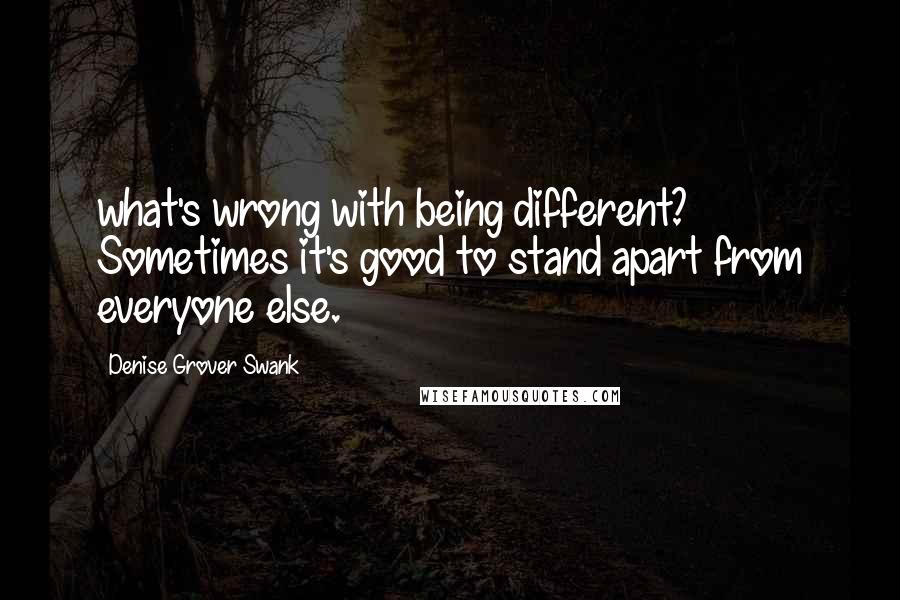 Denise Grover Swank Quotes: what's wrong with being different? Sometimes it's good to stand apart from everyone else.
