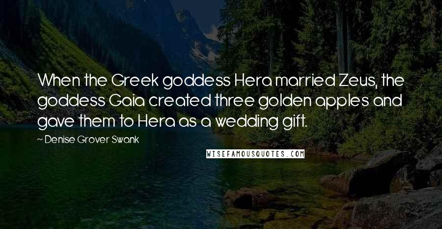 Denise Grover Swank Quotes: When the Greek goddess Hera married Zeus, the goddess Gaia created three golden apples and gave them to Hera as a wedding gift.