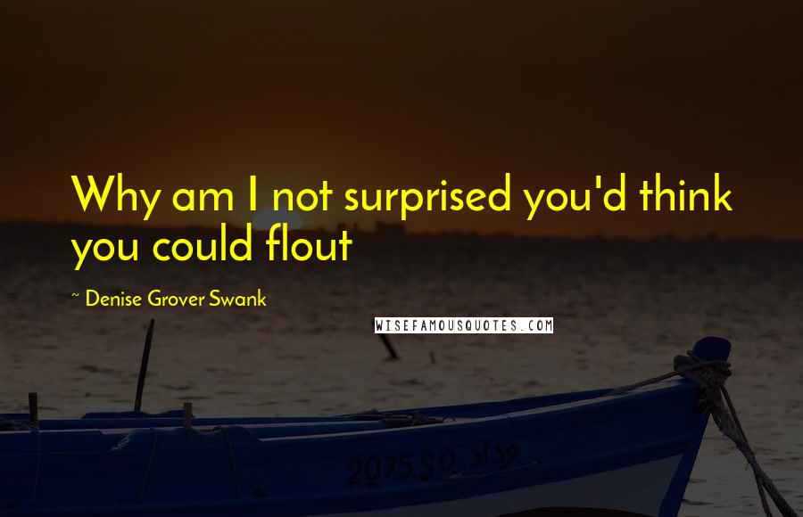Denise Grover Swank Quotes: Why am I not surprised you'd think you could flout