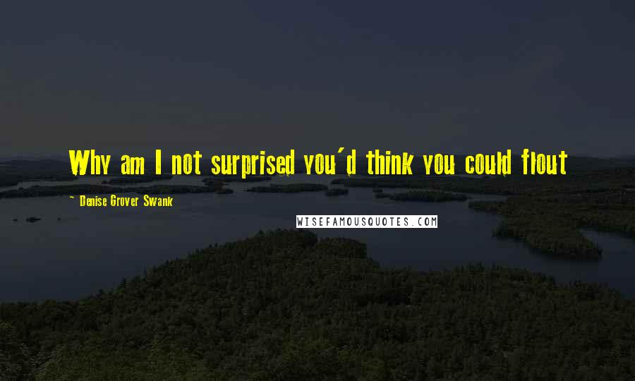 Denise Grover Swank Quotes: Why am I not surprised you'd think you could flout