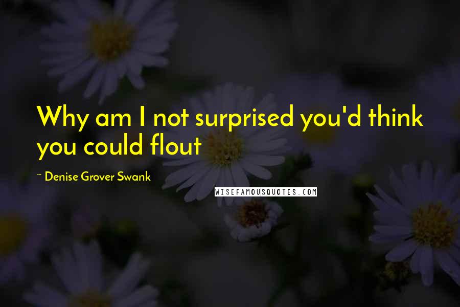 Denise Grover Swank Quotes: Why am I not surprised you'd think you could flout