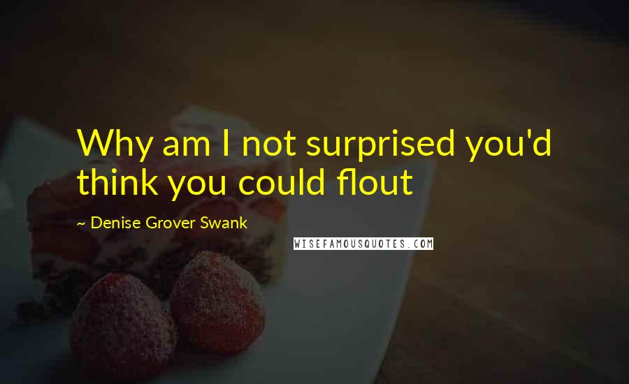 Denise Grover Swank Quotes: Why am I not surprised you'd think you could flout