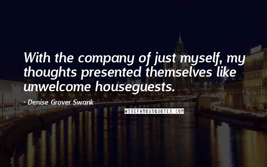 Denise Grover Swank Quotes: With the company of just myself, my thoughts presented themselves like unwelcome houseguests.