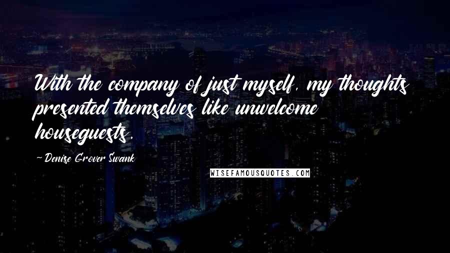 Denise Grover Swank Quotes: With the company of just myself, my thoughts presented themselves like unwelcome houseguests.
