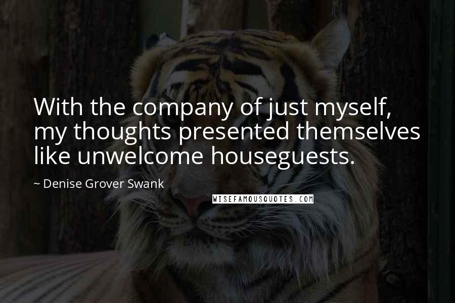 Denise Grover Swank Quotes: With the company of just myself, my thoughts presented themselves like unwelcome houseguests.