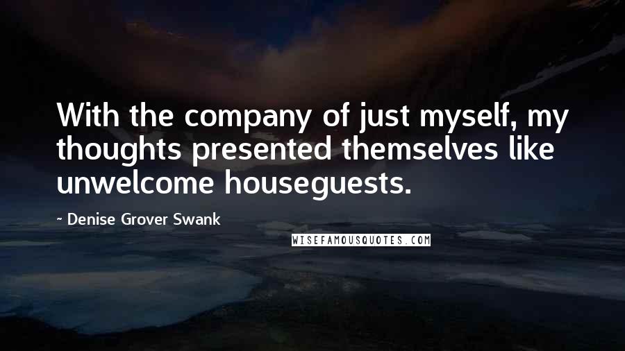 Denise Grover Swank Quotes: With the company of just myself, my thoughts presented themselves like unwelcome houseguests.