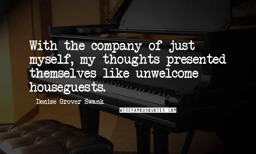 Denise Grover Swank Quotes: With the company of just myself, my thoughts presented themselves like unwelcome houseguests.