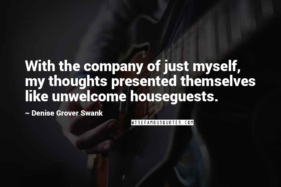 Denise Grover Swank Quotes: With the company of just myself, my thoughts presented themselves like unwelcome houseguests.