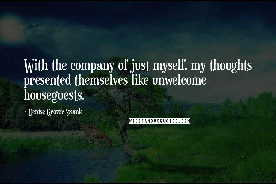 Denise Grover Swank Quotes: With the company of just myself, my thoughts presented themselves like unwelcome houseguests.
