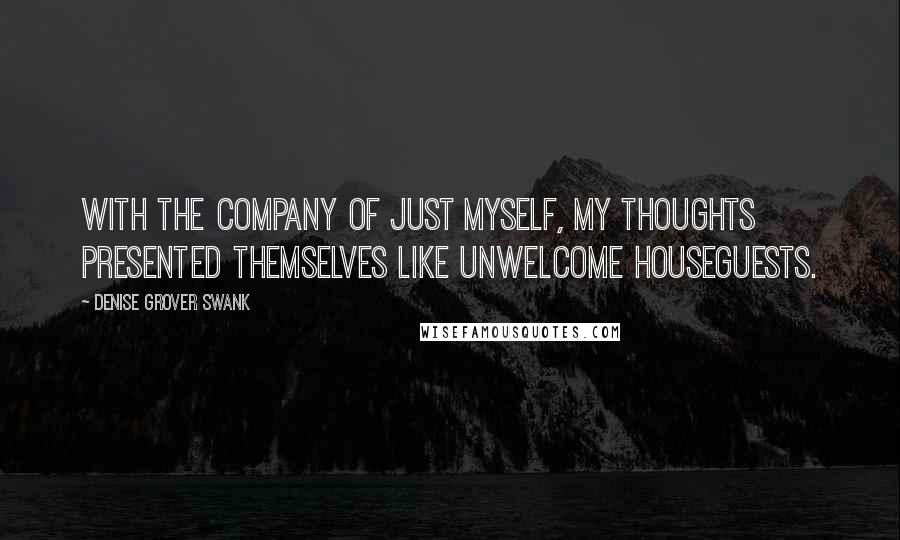 Denise Grover Swank Quotes: With the company of just myself, my thoughts presented themselves like unwelcome houseguests.