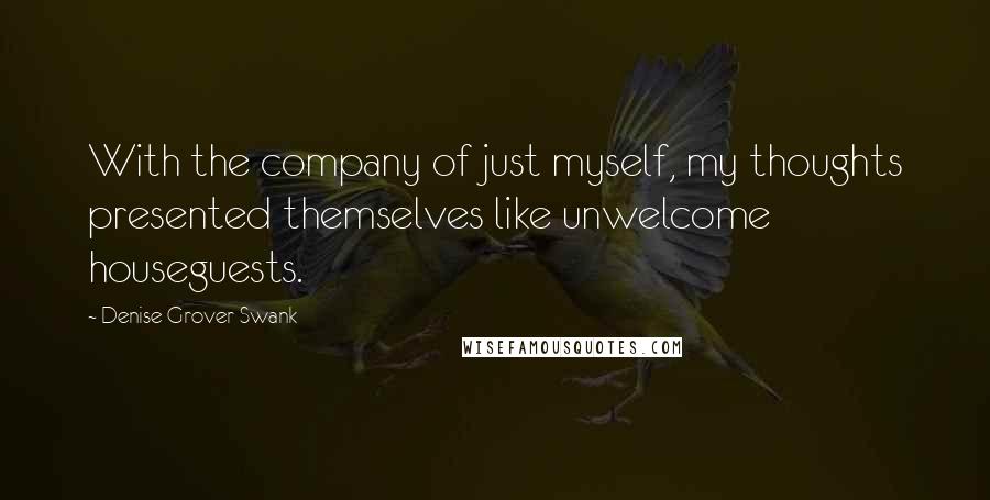 Denise Grover Swank Quotes: With the company of just myself, my thoughts presented themselves like unwelcome houseguests.