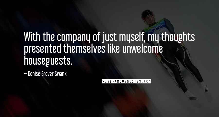 Denise Grover Swank Quotes: With the company of just myself, my thoughts presented themselves like unwelcome houseguests.