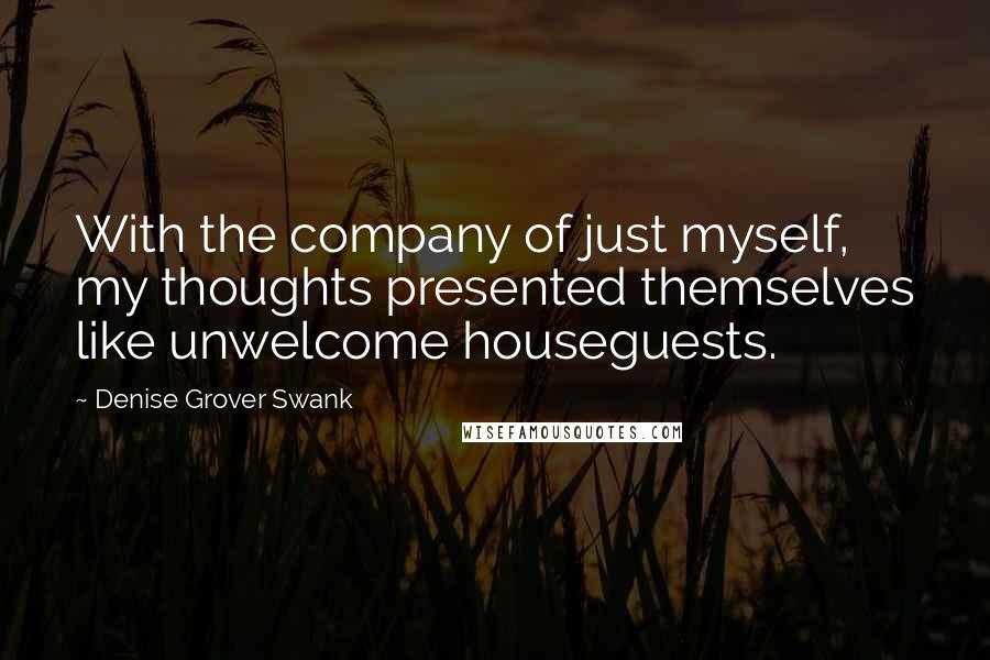 Denise Grover Swank Quotes: With the company of just myself, my thoughts presented themselves like unwelcome houseguests.