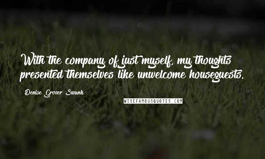 Denise Grover Swank Quotes: With the company of just myself, my thoughts presented themselves like unwelcome houseguests.