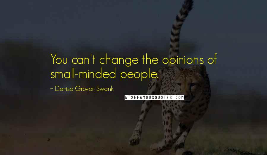 Denise Grover Swank Quotes: You can't change the opinions of small-minded people.