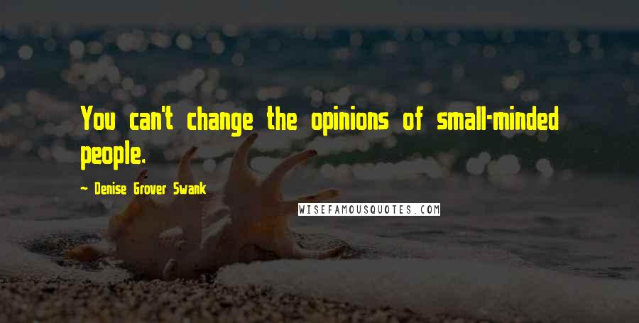 Denise Grover Swank Quotes: You can't change the opinions of small-minded people.