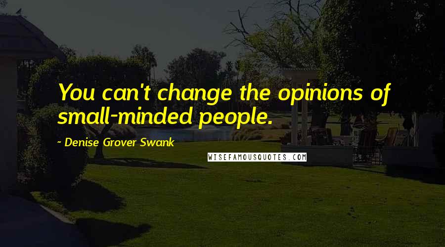 Denise Grover Swank Quotes: You can't change the opinions of small-minded people.