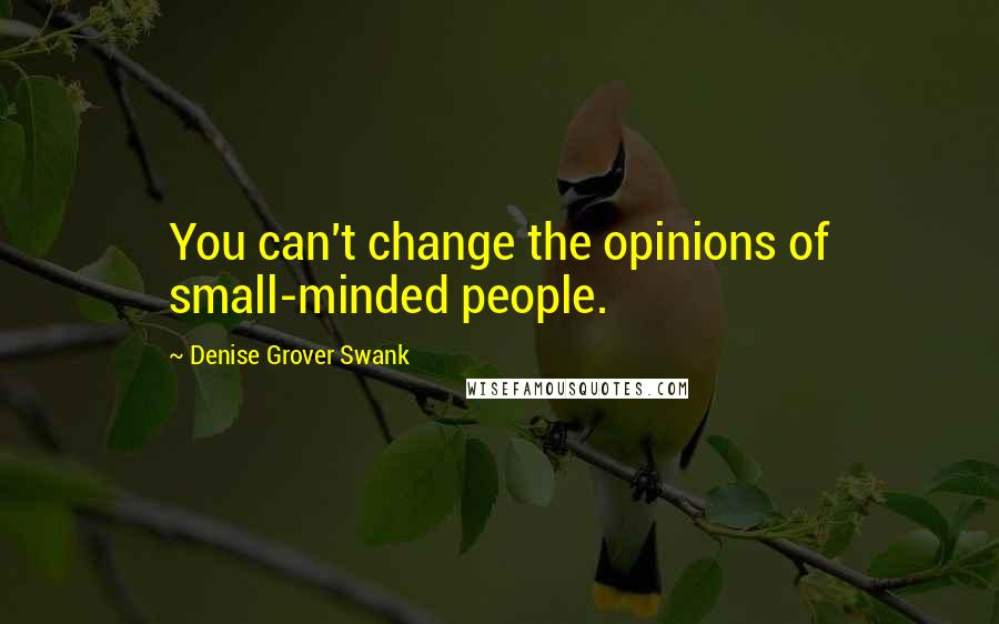 Denise Grover Swank Quotes: You can't change the opinions of small-minded people.