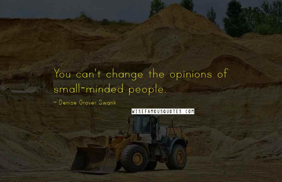 Denise Grover Swank Quotes: You can't change the opinions of small-minded people.