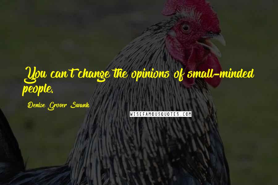 Denise Grover Swank Quotes: You can't change the opinions of small-minded people.