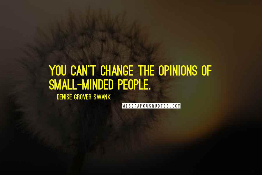 Denise Grover Swank Quotes: You can't change the opinions of small-minded people.