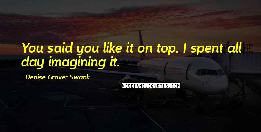 Denise Grover Swank Quotes: You said you like it on top. I spent all day imagining it.