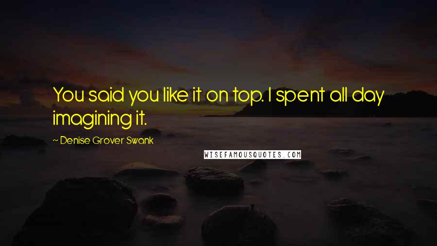 Denise Grover Swank Quotes: You said you like it on top. I spent all day imagining it.