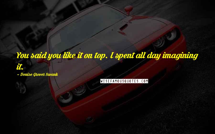 Denise Grover Swank Quotes: You said you like it on top. I spent all day imagining it.