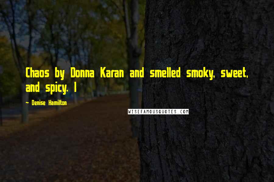 Denise Hamilton Quotes: Chaos by Donna Karan and smelled smoky, sweet, and spicy. I