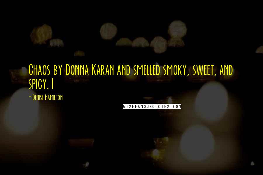 Denise Hamilton Quotes: Chaos by Donna Karan and smelled smoky, sweet, and spicy. I