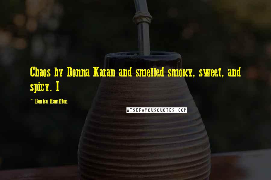 Denise Hamilton Quotes: Chaos by Donna Karan and smelled smoky, sweet, and spicy. I