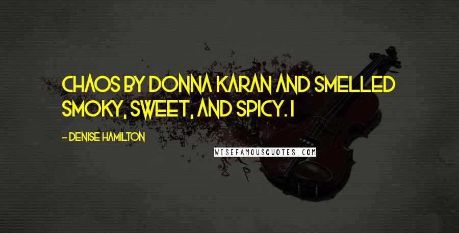 Denise Hamilton Quotes: Chaos by Donna Karan and smelled smoky, sweet, and spicy. I