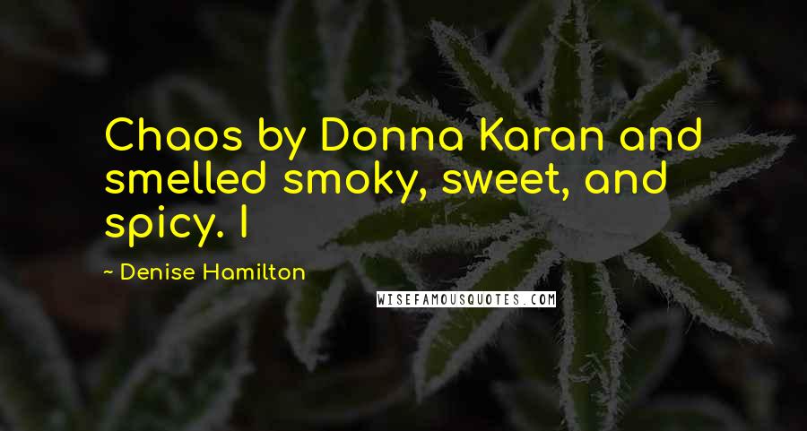 Denise Hamilton Quotes: Chaos by Donna Karan and smelled smoky, sweet, and spicy. I