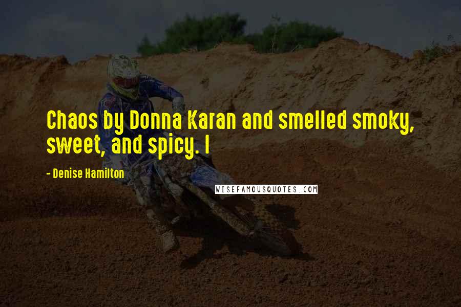 Denise Hamilton Quotes: Chaos by Donna Karan and smelled smoky, sweet, and spicy. I