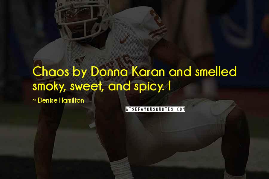 Denise Hamilton Quotes: Chaos by Donna Karan and smelled smoky, sweet, and spicy. I