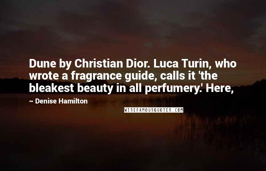 Denise Hamilton Quotes: Dune by Christian Dior. Luca Turin, who wrote a fragrance guide, calls it 'the bleakest beauty in all perfumery.' Here,