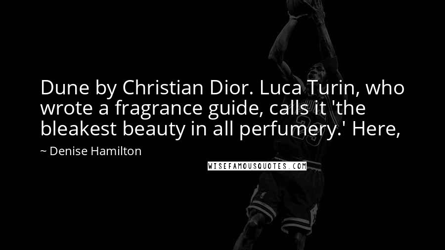 Denise Hamilton Quotes: Dune by Christian Dior. Luca Turin, who wrote a fragrance guide, calls it 'the bleakest beauty in all perfumery.' Here,