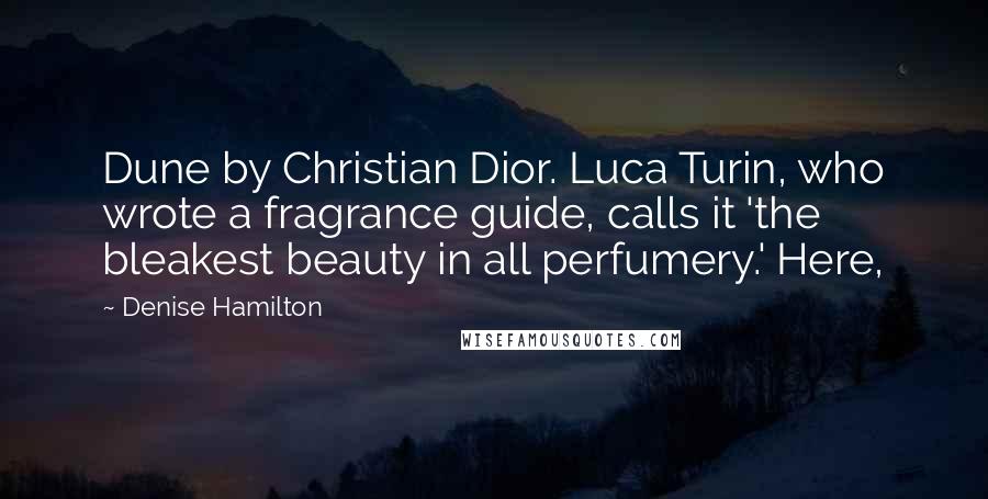 Denise Hamilton Quotes: Dune by Christian Dior. Luca Turin, who wrote a fragrance guide, calls it 'the bleakest beauty in all perfumery.' Here,