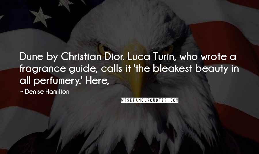 Denise Hamilton Quotes: Dune by Christian Dior. Luca Turin, who wrote a fragrance guide, calls it 'the bleakest beauty in all perfumery.' Here,