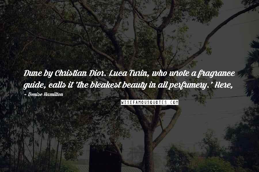Denise Hamilton Quotes: Dune by Christian Dior. Luca Turin, who wrote a fragrance guide, calls it 'the bleakest beauty in all perfumery.' Here,