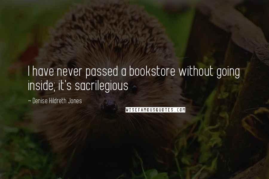 Denise Hildreth Jones Quotes: I have never passed a bookstore without going inside; it's sacrilegious